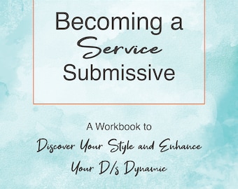 Becoming a Service Submissive: A Workbook to Discover Your Style and Enhance Your D/s Dynamic