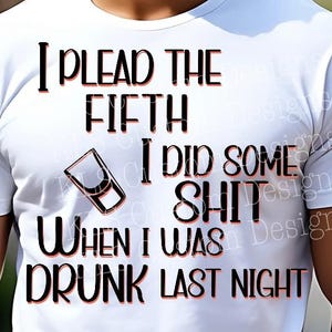 Op de afbeelding: Wit T-shirt met zwarte tekst: "I PLEAD THE FIFTH I DID SOME SHIT WHEN I WAS DRUNK LAST NIGHT." Een shotglaafje is ook inbegrepen. De tekst is omlijnd in roodroze.