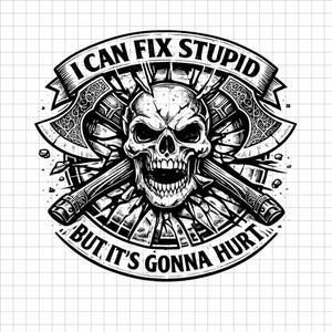 May include: Black and white graphic featuring a skull with crossed axes. The text reads "I CAN FIX STUPID BUT IT'S GONNA HURT" in a banner design. The axes have detailed carvings, and the skull has an open mouth.