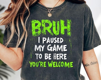 Bruh I Paused My Game To Be Here You're Welcome Shirt, Funny Meme Hoodie, Sarcastic Gaming Sweatshirt, Humor Gamer Tee, Gift for Gamers