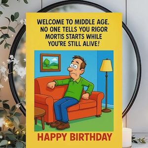 May include: A yellow birthday greeting card featuring a cartoon illustration of a person sitting on an orange sofa in a blue room. The text reads: WELCOME TO MIDDLE AGE. NO ONE TELLS YOU RIGOR MORTIS STARTS WHILE YOU'RE STILL ALIVE! HAPPY BIRTHDAY.