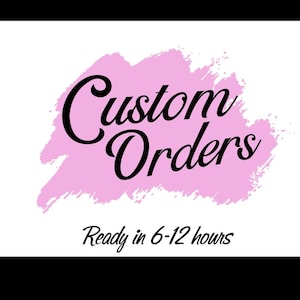May include: The words "Custom Orders" in elegant black script are displayed over a light pink brushstroke background. Below, the text "Ready in 6-12 hours" is written in a simple black font, indicating a quick turnaround time for custom requests.