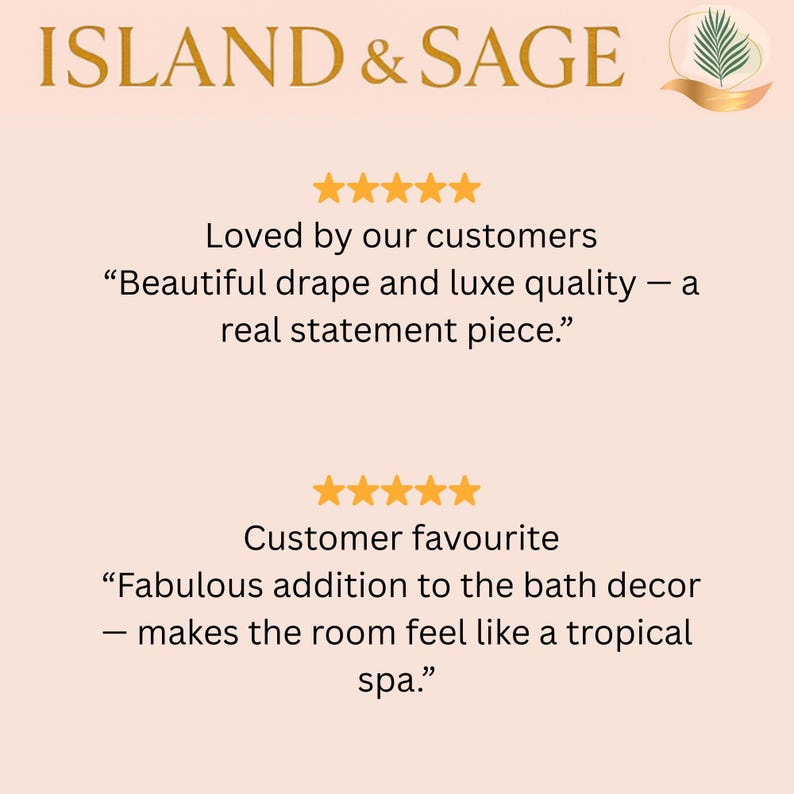K&ouml;nnte beinhalten: Eine hellpfirsichfarbene Grafik mit dem Text ISLAND & SAGE und einem Palmenblatt-Logo. Sie zeigt zwei F&uuml;nf-Sterne-Bewertungen: Loved by our customers, Beautiful drape and luxe quality &mdash; a real statement piece, und Customer favourite, Fabulous addition to the bath decor &mdash; makes the room feel like a tropical spa.