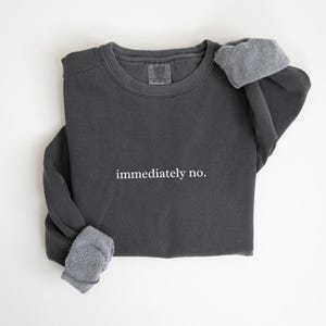 Comfort Colors® Immediately No Sweatshirt, Funny Humor Sweater, Adult Humor Shirt,  Sarcastic Shirt, Funny Statement Shirt, Sarcasm Shirt