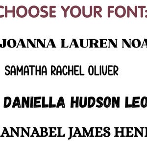May include: Image displaying font options for text customization. The text "CHOOSE YOUR FONT:" is in a burgundy color. Four font styles are shown, each with a list of names in black, including Joanna, Lauren, Noah, Samatha, Rachel, Oliver, Daniella, Hudson, Leo, Annabel, James, and Henry.