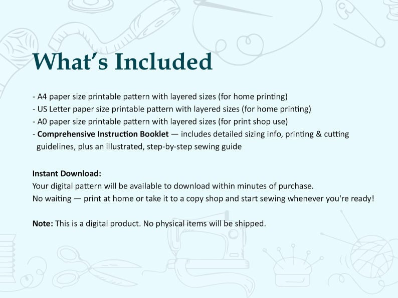 May include: A light blue digital product information sheet titled What's Included. It lists A4, US Letter, and A0 printable patterns with layered sizes and a comprehensive instruction booklet. It also includes text about instant download and digital format.