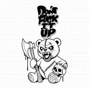 May include: A black and white graphic illustration of a stitched teddy bear with an aggressive expression, holding a large axe in one hand and a human skull in the other. Above the bear, the text reads "DON'T FUCK IT UP" in a dripping font.
