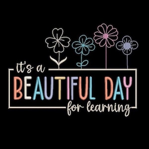 May include: Black background with the phrase "it's a BEAUTIFUL DAY for learning" in white script and colorful block letters. Above the text are four embroidered flowers in white, blue, pink, and purple.