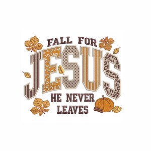 May include: An embroidered design with the words "FALL FOR JESUS HE NEVER LEAVES" in brown and orange. The word "JESUS" is in a decorative font with various patterns. The design includes fall leaves and a pumpkin.