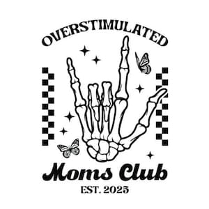 May include: Black and white graphic design featuring a skeleton hand making a rock and roll gesture. The text reads "OVERSTIMULATED" above the hand, and "Moms Club EST. 2025" below. Butterflies and stars complete the design.