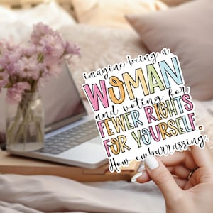 Può includere: Un adesivo con un design colorato e il testo "imagine being a WOMAN and voting for FEWER RIGHTS FOR YOURSELF. How embarrassing."