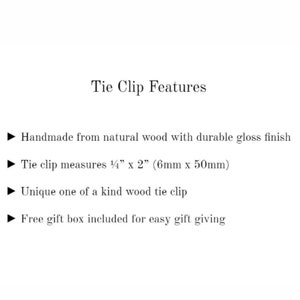 May include: A wooden tie clip with a glossy finish. The tie clip measures 1/4 inch by 2 inches (6mm x 50mm). It comes in a gift box.