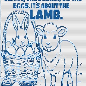 May include: A blue and white cross-stitch pattern featuring a rabbit in a basket with eggs and a lamb. The text reads: EASTER ISN'T ABOUT THE BUNNY, THE BASKET, OR THE EGGS. IT'S ABOUT THE LAMB. The design is rendered in a pixelated style.