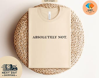 Absolutely Not, Shirt, Sarcastic , Statement Tee, Mom Dad Life Shirt, Funny Gift Friend Gift