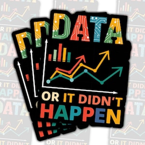 May include: A sticker with a black background and colorful text that reads "Data or it didn't happen". The text is in a retro style font with a circuit board pattern. A colorful line graph is behind the text.