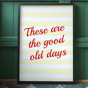Motivational Quote Art Print: These Are The Good Old Days (Digital Download)