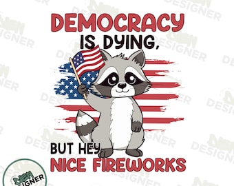 Democracy Is Dying But Hey Nice Fireworks PNG, Funny 4th of July Raccoon Sublimation, Political Protest USA Shirt Design, Satire Freedom PNG