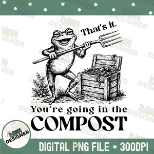 May include: Black and white illustration of a smiling frog holding a pitchfork, standing near a wooden compost bin. Text reads "That's it." and "You're going in the COMPOST." A digital PNG file.