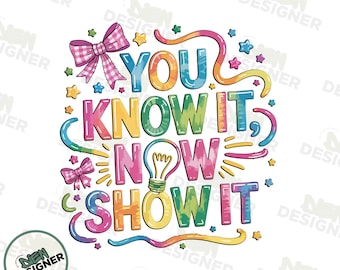 You Know It Now Show It PNG, Motivational Test Day Shirt Design PNG, Teacher Encouragement Quote Sublimation, Student Exam Day Clipart PNG