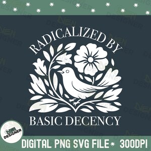 May include: White graphic design on a dark teal background. The design features a bird, flowers, and leaves, with the words "RADICALIZED BY BASIC DECENCY" in a stylized font. The text "DIGITAL PNG SVG FILE * 300DPI" is also included.