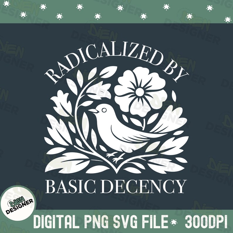 May include: White graphic design on a dark teal background. The design features a bird, flowers, and leaves, with the words "RADICALIZED BY BASIC DECENCY" in a stylized font. The text "DIGITAL PNG SVG FILE * 300DPI" is also included.