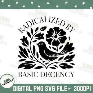 May include: Black and white graphic design featuring a bird, flowers, and foliage. The text reads "RADICALIZED BY BASIC DECENCY." Below the design is the text "DIGITAL PNG SVG FILE * 300DPI."