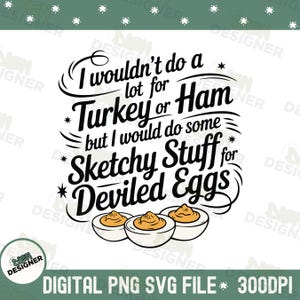 May include: A white graphic design with the text "I wouldn't do a lot for Turkey or Ham but I would do some Sketchy Stuff for Deviled Eggs." The design includes three deviled eggs.