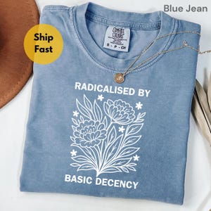 Radicalized By Basic Decency Comfort Colors Shirt Floral Social Justice Protest T-Shirt Radical Kindness Tee Anti Trump Feminist Activist