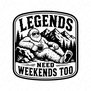 May include: A black and white graphic illustration featuring a furry creature wearing sunglasses, reclining against a rock while holding a mug. The background shows mountains and pine trees. The text reads LEGENDS NEED WEEKENDS TOO.