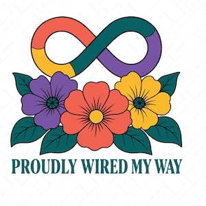 May include: A graphic design featuring a multicoloured infinity symbol in coral, yellow, teal, and purple above a cluster of three flowers in purple, coral, and yellow with dark teal leaves. The text reads PROUDLY WIRED MY WAY in teal.