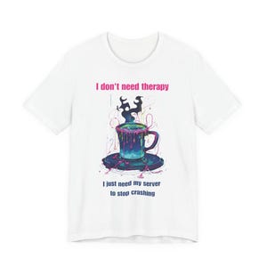 Op de afbeelding: Wit t-shirt met een kleurrijke afbeelding van een koffiekopje met overstromende vloeistof. De tekst "I don't need therapy" staat boven de beker en "I just need my server to stop crashing" eronder.