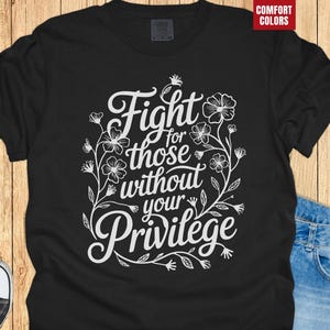 Comfort Colors Fight for Those Without Your Privilege T-Shirt for Progressive Liberal Protester Shirt for Equality Justice Change Tee