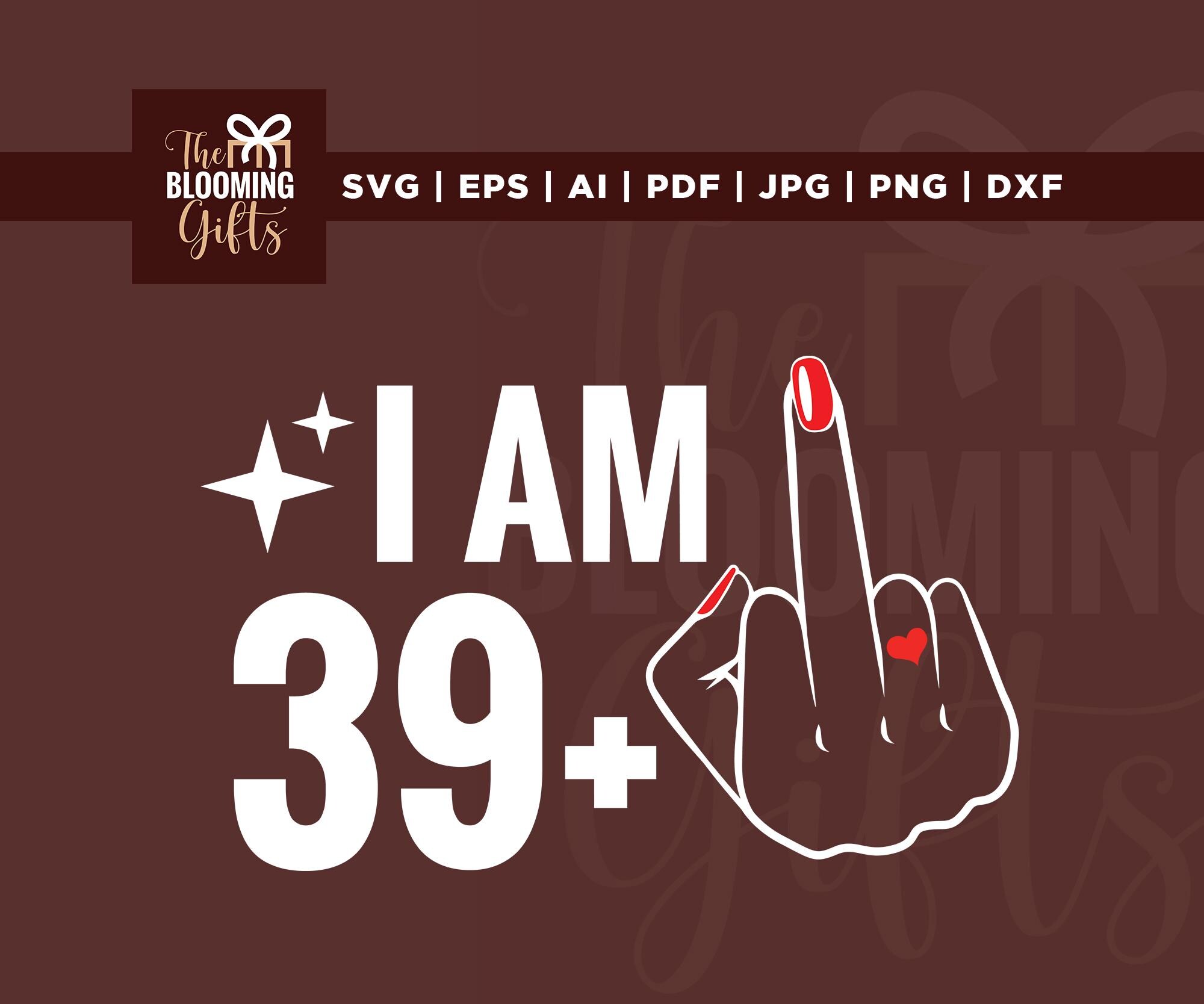 I Am 39+ Shirt Svg, 39+ Shirt Svg, Birthday design, Cricut, sublimation, Birthday Party Svg, Birthday Celebration Svg, Birthday Shirt Svg