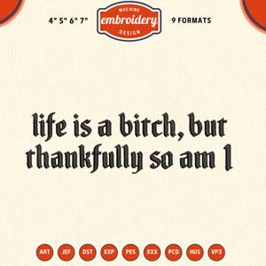 May include: An embroidery design with the text "life is a bitch, but thankfully so am I" in a gothic font. The design includes the text "MACHINE embroidery DESIGN" and is available in 9 formats, with sizes 4", 5", 6", and 7".