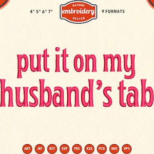 May include: A machine embroidery design with the phrase "put it on my husband's tab" in a bold, pink font. The design includes the text "MACHINE embroidery DESIGN" and is available in 9 formats. The design sizes are 4", 5", 6", and 7".