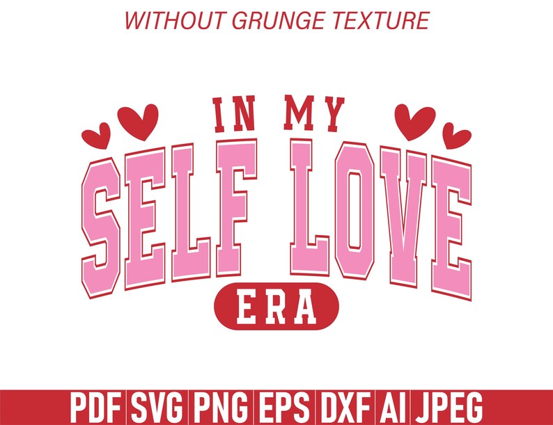 May include: A graphic design with the text "IN MY SELF LOVE ERA" in pink and white, with red heart accents. The design includes file format options: PDF, SVG, PNG, EPS, DXF, AI, and JPEG. The text "WITHOUT GRUNGE TEXTURE" is at the top.