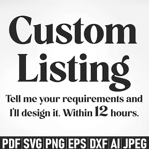 May include: Black and white text on a white background that reads "Custom Listing" and "Tell me your requirements and I'll design it. Within 12 hours." Below the text are the file types offered: PDF, SVG, PNG, EPS, DXF, AI, JPEG.