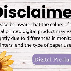 May include: A disclaimer notice on a white wood background with a sunflower graphic. The text reads: "Disclaimer. Please be aware that the colors of the final printed digital product may vary slightly due to differences in monitors, printers, and the type of paper used. Digital Product."