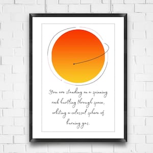 May include: A minimalist graphic design featuring a yellow and orange circle representing the sun, with a small black dot representing the earth orbiting around it. The text reads: "You are standing on a spinning rock hurtling through space, orbiting a colossal sphere of burning gas."