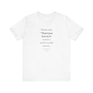 Turns out, &quot;That&#39;s just how it is&quot; wasn&#39;t a good enough reason Unisex Motivational Quote Tee, Gift for Friends, Relaxed Fit Cotton Tee