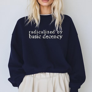 Radicalized by basic decency Sweatshirt, Social Justice Activist Shirt, Political Protest Shirt, Feminist Activist Gift, Liberal Unisex Tee