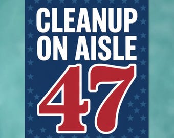 Cleanup On Aisle 47 Protest Sign: Anti-Trump, No Kings, Resist Fascism Poster (Digital Download)
