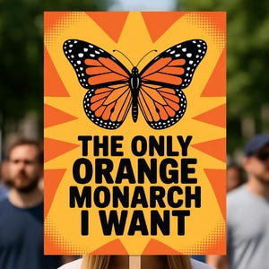 May include: A sign held by a person with the text "THE ONLY ORANGE MONARCH I WANT" and a monarch butterfly illustration. The sign has an orange background with a yellow burst design.