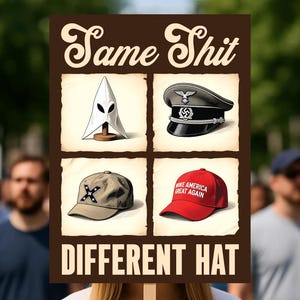 May include: A sign with the text "Same Shit, Different Hat." The sign displays images of a KKK hood, a Nazi cap, a Confederate hat, and a "Make America Great Again" hat.