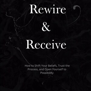 May include: A black document page featuring the white text Rewire & Receive, followed by the subtitle How to Shift Your Beliefs, Trust the Process, and Open Yourself to Possibility, with the number 1 positioned in the bottom right corner.