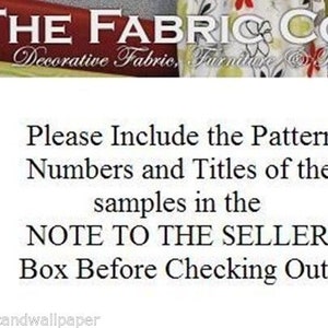 May include: A white text box with black text that reads "Please Include the Pattern Numbers and Titles of the samples in the NOTE TO THE SELLER Box Before Checking Out". The text is centred on the page. The top of the image shows a banner with the text "THE FABRIC CO. Decorative Fabric, Furniture & Trim".