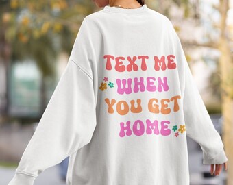 Text Me When You Get Home Crewneck Sweatshirt, College Gift, Trendy, Hippie Sweatshirt, Groovy Aesthetic, Positive, Oversize, Graphic