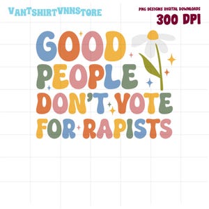 Good People Don&#39;t Vote For Rapists Anti Trump Anti Racism PNG, Subtle Fck Trump Flower, Anti Trump, Gift for Democrat, Progressive Liberal