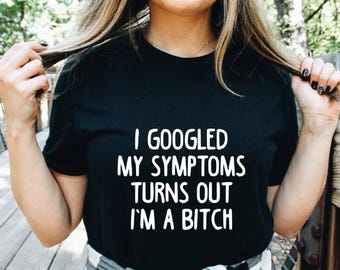 I Googled My Symptoms Turns Out I'm a Bitch Shirt, Funny Women Shirts, Google Shirt, Sarcastic Shirts, Funny Saying Shirts, Sassy Shirts