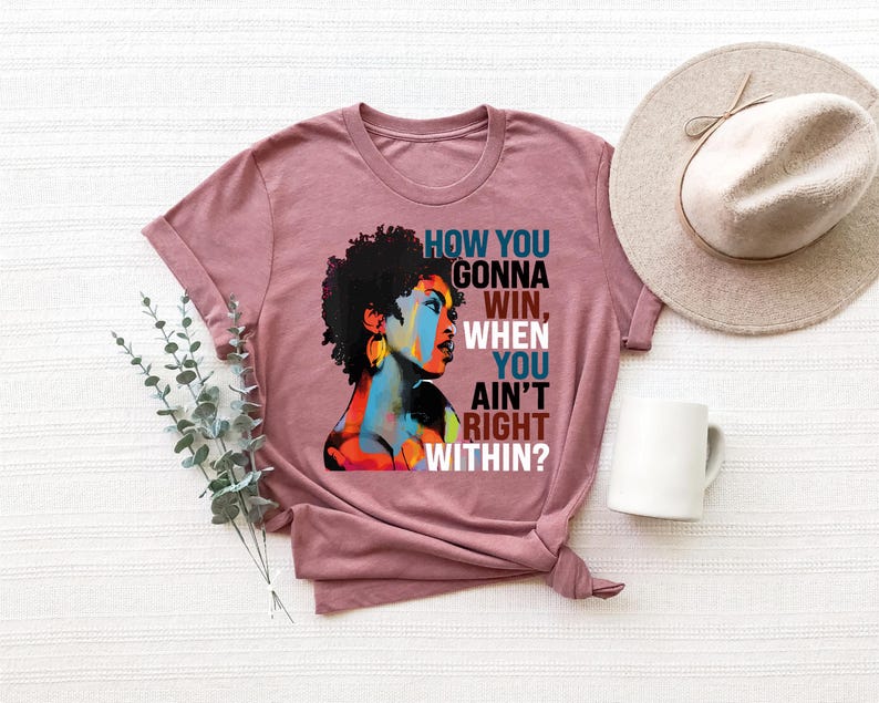 May include: A mauve t-shirt with a colorful illustration of a woman with an afro and the text "How you gonna win, when you ain't right within?"